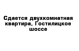 Сдается двухкомнатная квартира, Гостилицкое шоссе